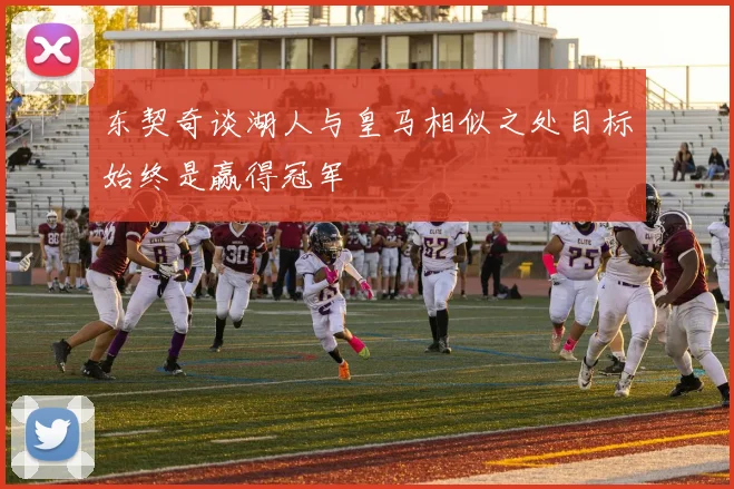 东契奇谈湖人与皇马相似之处目标始终是赢得冠军