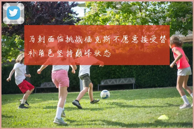 马刺面临挑战福克斯不愿意接受替补角色坚持巅峰状态