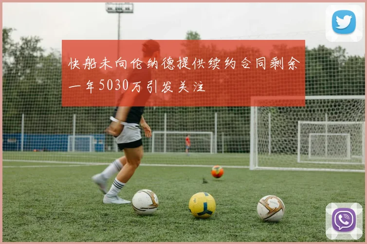 快船未向伦纳德提供续约合同剩余一年5030万引发关注