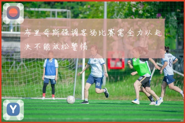 布里奇斯强调客场比赛需全力以赴决不能放松警惕