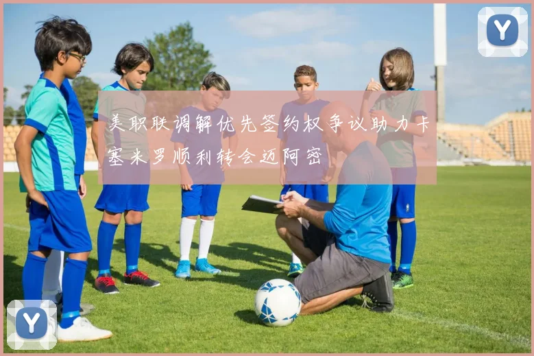 美职联调解优先签约权争议助力卡塞米罗顺利转会迈阿密