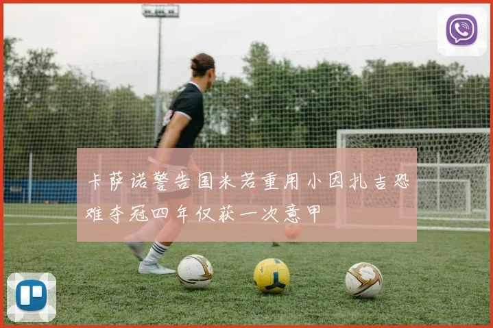 卡萨诺警告国米若重用小因扎吉恐难夺冠四年仅获一次意甲