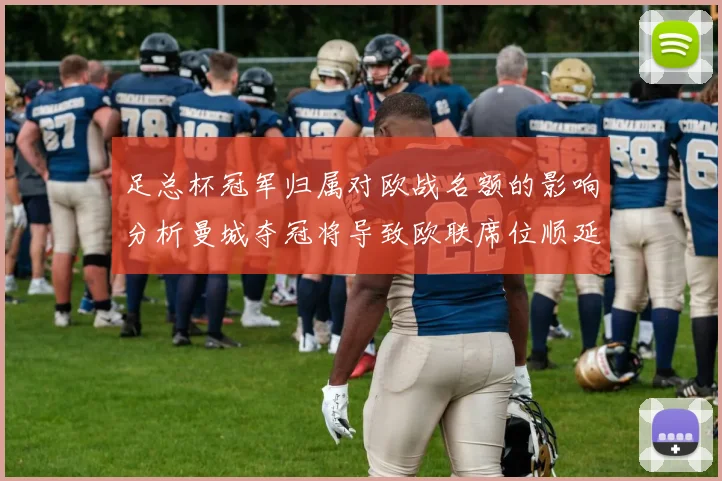 足总杯冠军归属对欧战名额的影响分析曼城夺冠将导致欧联席位顺延