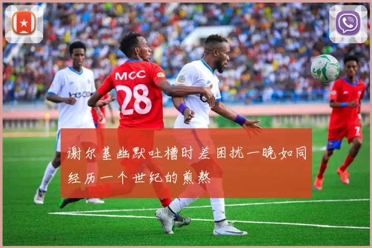 谢尔基幽默吐槽时差困扰一晚如同经历一个世纪的煎熬
