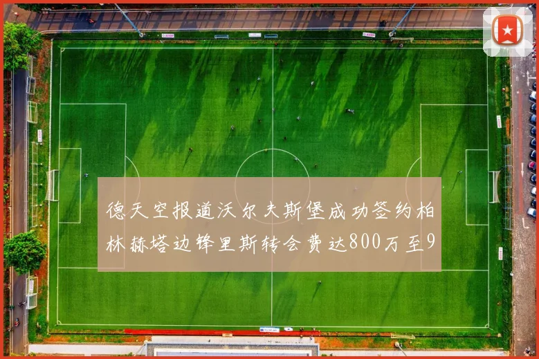 德天空报道沃尔夫斯堡成功签约柏林赫塔边锋里斯转会费达800万至900万欧元