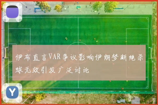 伊布直言VAR争议影响伊朗梦断绝杀球无效引发广泛讨论
